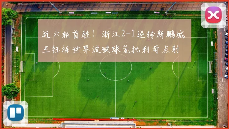 近六轮首胜！浙江2-1逆转新鹏城 王钰栋世界波破球荒托利奇点射